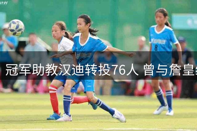 冠军助教汉迪转投76人 曾与詹皇纳斯甘西共创辉煌