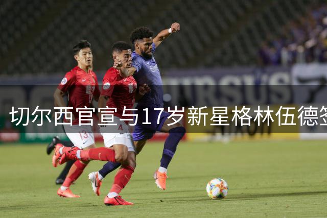 切尔西官宣与17岁新星格林伍德签订职业合约
