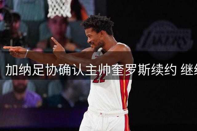 加纳足协确认主帅奎罗斯续约 继续带队征战国际赛场