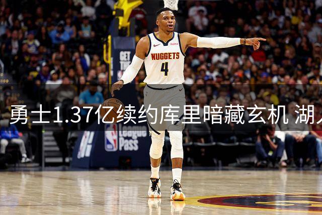 勇士1.37亿续约库里暗藏玄机 湖人豪赌东契奇暴露建队理念差异