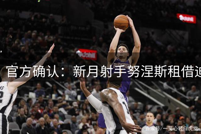 官方确认：新月射手努涅斯租借迪里耶 无买断条款
