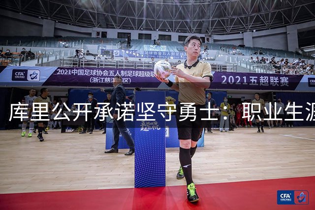 库里公开承诺坚守勇士：职业生涯将在湾区画上句号