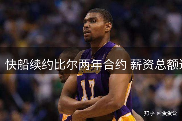 快船续约比尔两年合约 薪资总额达1320万美元