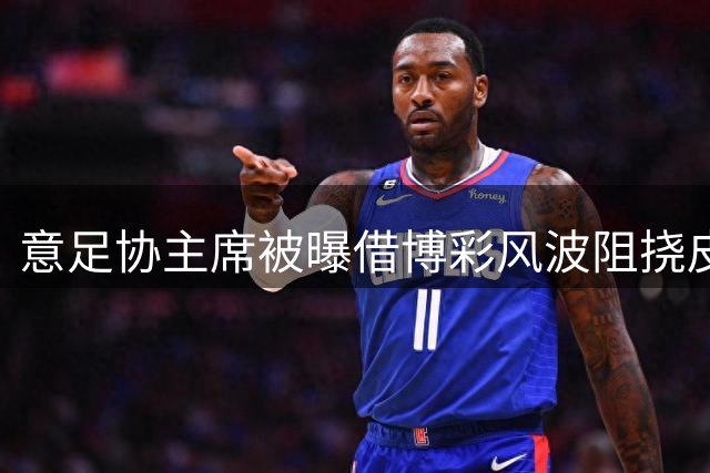 意足协主席被曝借博彩风波阻挠皮尔洛上任 曼奇尼或孔蒂将接掌帅印