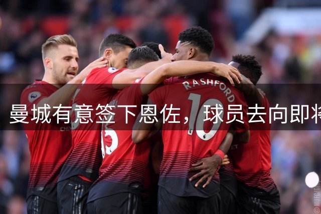曼城有意签下恩佐，球员去向即将揭晓