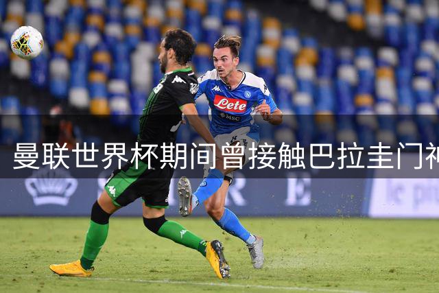 曼联世界杯期间曾接触巴拉圭门神 吉尔今夏或登陆欧洲五大联赛