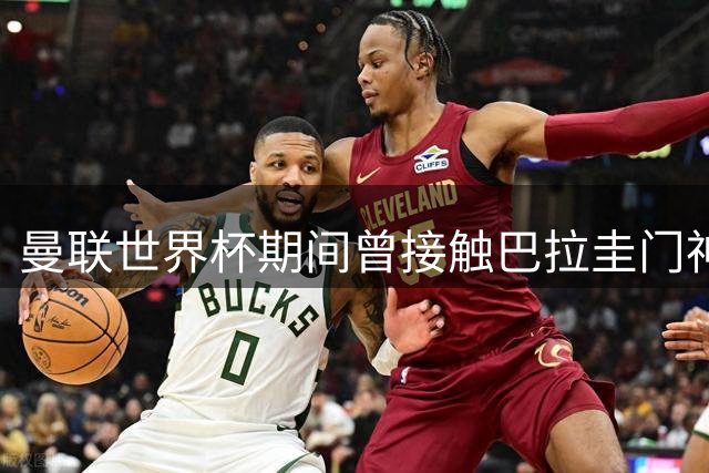 曼联世界杯期间曾接触巴拉圭门神 吉尔今夏或登陆欧洲五大联赛
