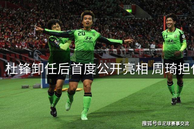杜锋卸任后首度公开亮相 周琦担任粤BA推广大使引热议