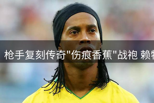 枪手复刻传奇"伤痕香蕉"战袍 赖特领衔全明星阵容演绎新赛季情怀