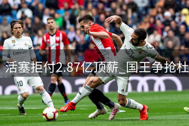 活塞拒付2.87亿顶薪 国王争抢杜伦遇阻新障碍