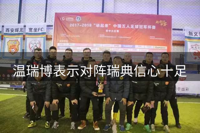 温瑞博表示对阵瑞典信心十足