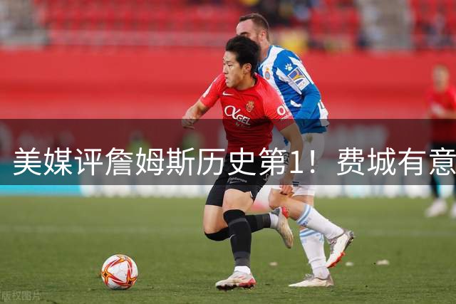美媒评詹姆斯历史第1！费城有意让他打先发控卫 41岁仍魔鬼筋肉人