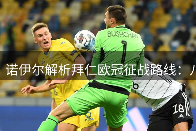 诺伊尔解析拜仁欧冠征战路线：八强是基本要求