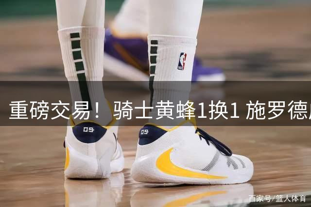 重磅交易！骑士黄蜂1换1 施罗德成NBA"流浪王
