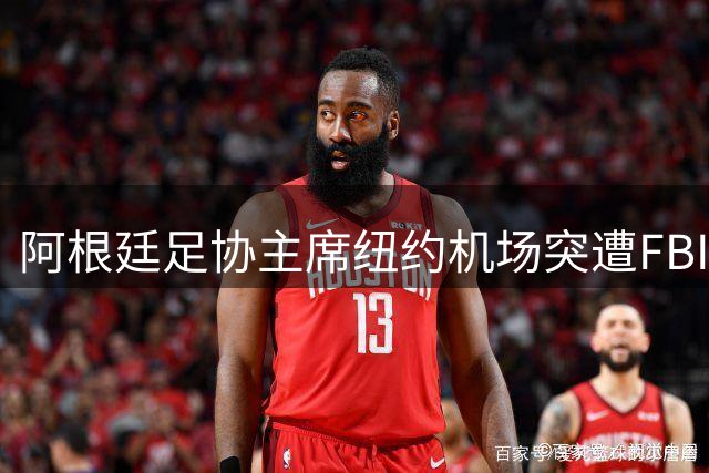 阿根廷足协主席纽约机场突遭FBI拦截 涉跨国洗钱案震惊足坛