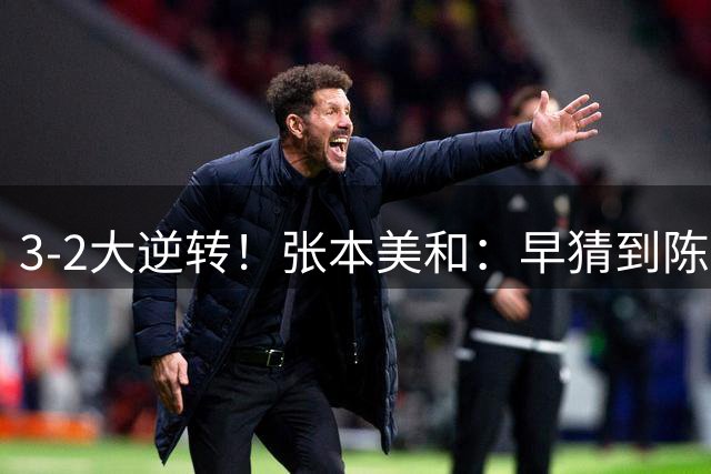 3-2大逆转！张本美和：早猜到陈熠会叫暂停 她吃黄牌因没吃透规则