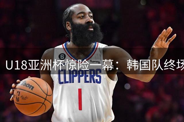 U18亚洲杯惊险一幕：韩国队终场前连得6分翻盘日本