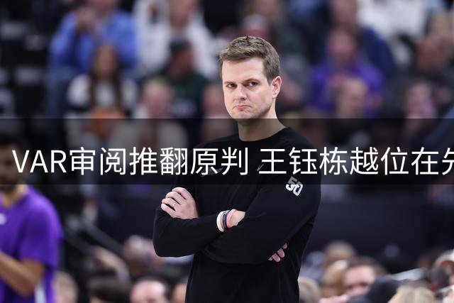VAR审阅推翻原判 王钰栋越位在先红牌点球取消